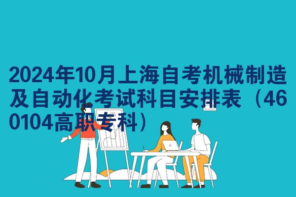2024年10月上海自考机械制造及自动化考试科目安排表（460104高职专科）