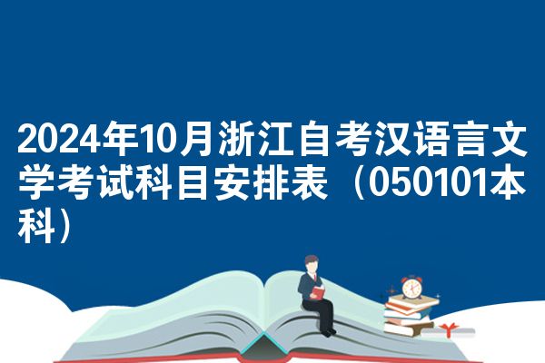 2024年10月浙江自考汉语言文学考试科目安排表（050101本科）