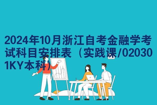 2024年10月浙江自考金融学考试科目安排表（实践课/020301KY本科）