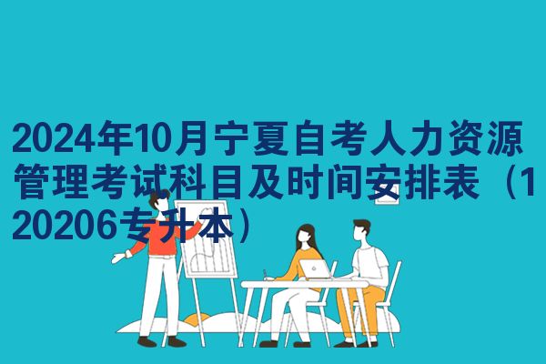 2024年10月宁夏自考人力资源管理考试科目及时间安排表（120206专升本）