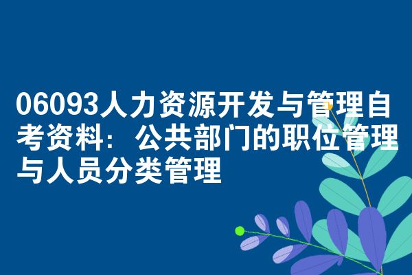 06093人力资源开发与管理自考资料:公共部门的职位管理与人员分类管理