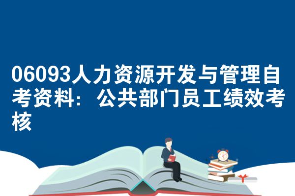 06093人力资源开发与管理自考资料:公共部门员工绩效考核