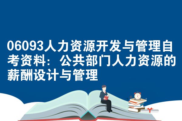 06093人力资源开发与管理自考资料:公共部门人力资源的薪酬设计与管理