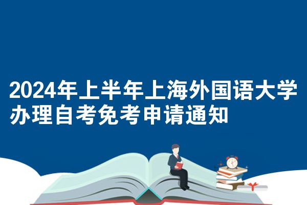 2024年上半年上海外国语大学办理自考免考申请通知