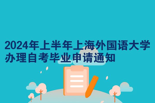 2024年上半年上海外国语大学办理自考毕业申请通知