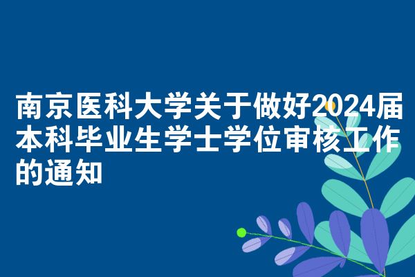 南京医科大学关于做好2024届本科毕业生学士学位审核工作的通知
