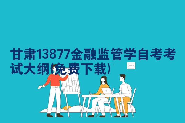 甘肃13877金融监管学自考考试大纲(免费下载)