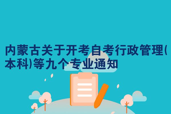 内蒙古关于开考自考行政管理(本科)等九个专业通知