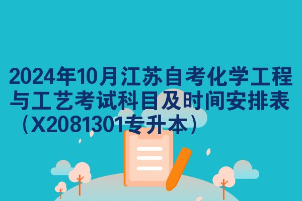 2024年10月江苏自考化学工程与工艺考试科目及时间安排表（X2081301专升本）