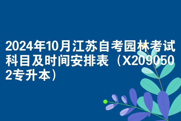 2024年10月江苏自考园林考试科目及时间安排表(X2090502专升本)