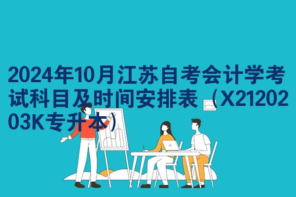 2024年10月江苏自考会计学考试科目及时间安排表(X2120203K专升本)
