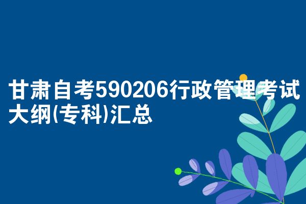 甘肃自考590206行政管理考试大纲(专科)汇总