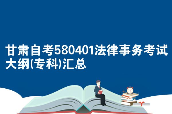 甘肃自考580401法律事务考试大纲(专科)汇总