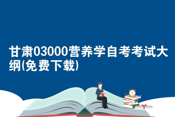 甘肃03000营养学自考考试大纲(免费下载)