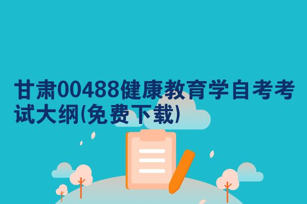 甘肃00488健康教育学自考考试大纲(免费下载)