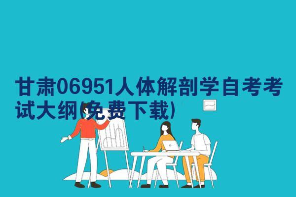 甘肃06951人体解剖学自考考试大纲(免费下载)