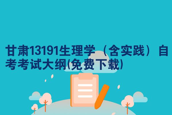 甘肃13191生理学(含实践)自考考试大纲(免费下载)