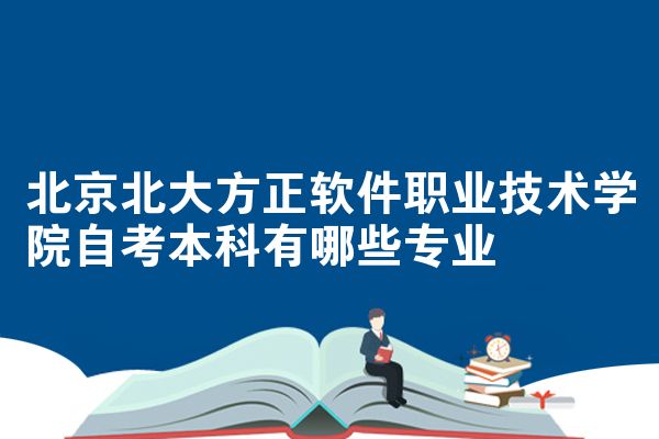 北京北大方正软件职业技术学院自考本科有哪些专业