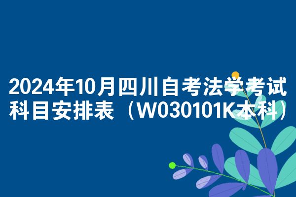 2024年10月四川自考法学考试科目安排表(W030101K本科)