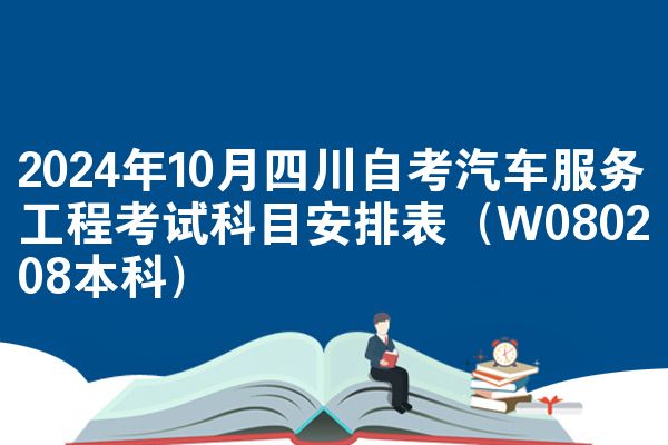 2024年10月四川自考汽车服务工程考试科目安排表(W080208本科)