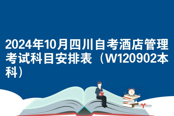 2024年10月四川自考酒店管理考试科目安排表（W120902本科）