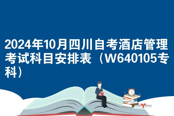 2024年10月四川自考酒店管理考试科目安排表(W640105专科)