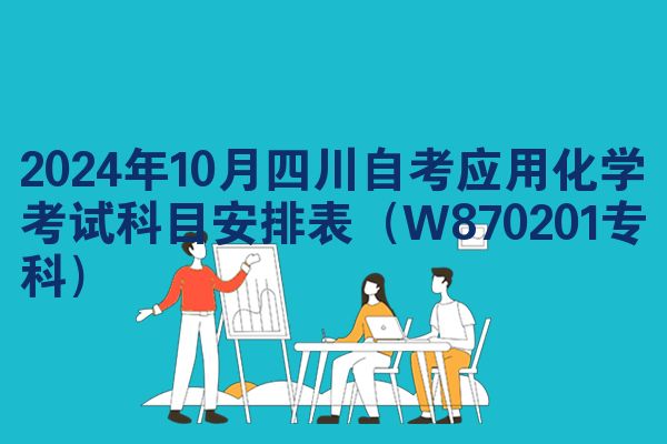 2024年10月四川自考应用化学考试科目安排表(W870201专科)