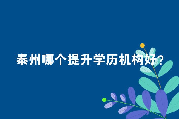 泰州哪个提升学历机构好？
