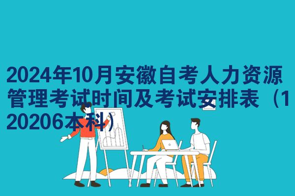 2024年10月安徽自考人力资源管理考试时间及考试安排表(120206本科)