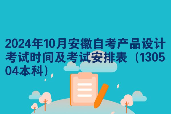 2024年10月安徽自考产品设计考试时间及考试安排表(130504本科)