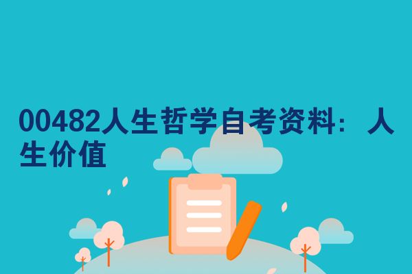 00482人生哲学自考资料：人生价值