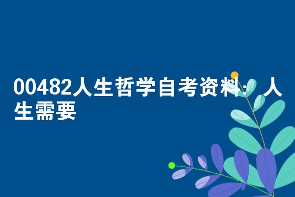 00482人生哲学自考资料：人生需要