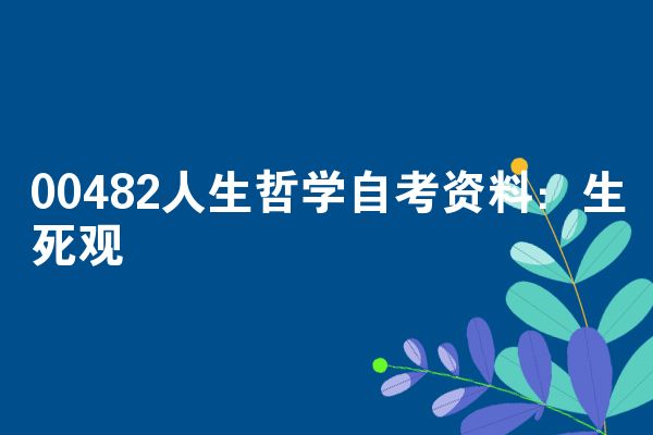 00482人生哲学自考资料：生死观