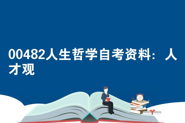 00482人生哲学自考资料：人才观