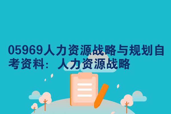 05969人力资源战略与规划自考资料:人力资源战略