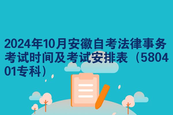 2024年10月安徽自考法律事务考试时间及考试安排表(580401专科)