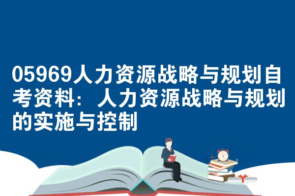 05969人力资源战略与规划自考资料:人力资源战略与规划的实施与控制