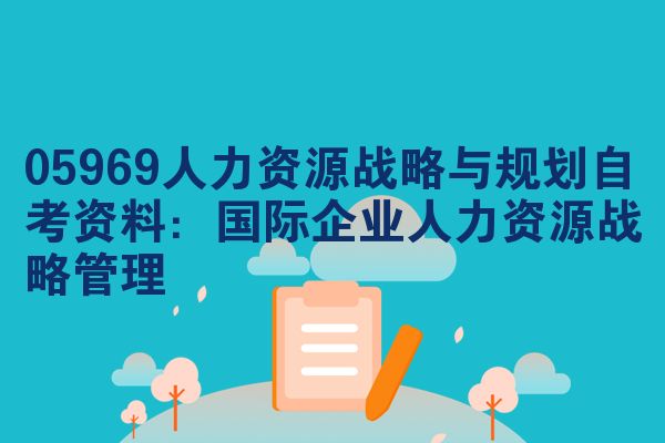 05969人力资源战略与规划自考资料:国际企业人力资源战略管理
