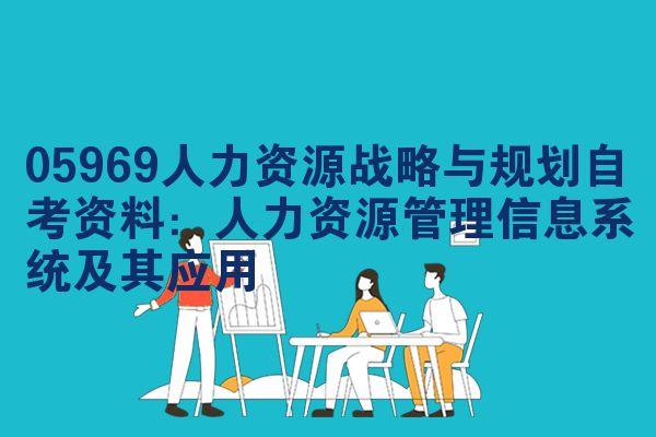 05969人力资源战略与规划自考资料:人力资源管理信息系统及其应用