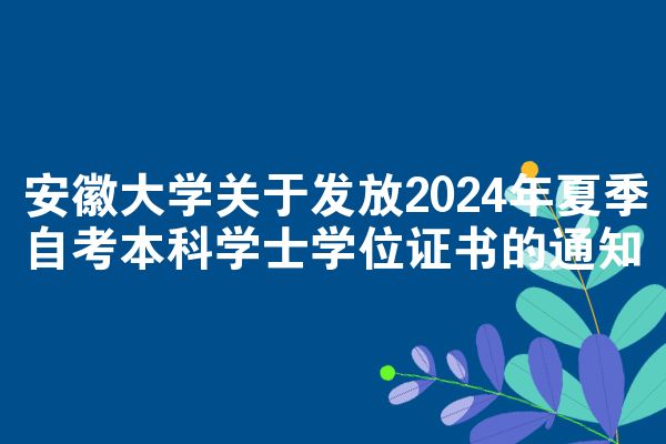 安徽大学关于发放2024年夏季自考本科学士学位证书的通知