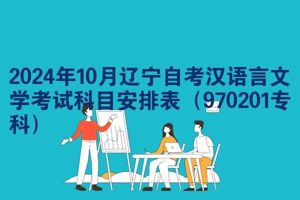 2024年10月辽宁自考汉语言文学考试科目安排表（970201专科）