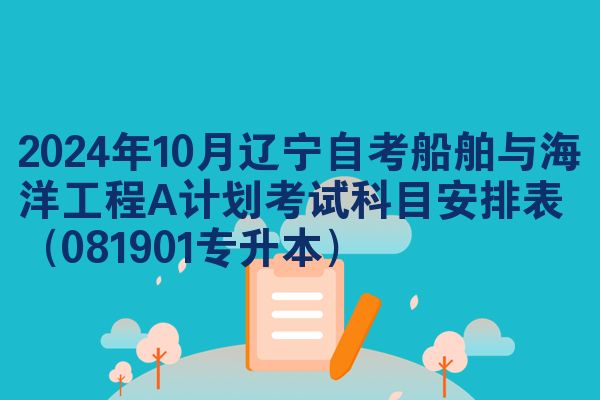 2024年10月辽宁自考船舶与海洋工程A计划考试科目安排表(081901专升本)
