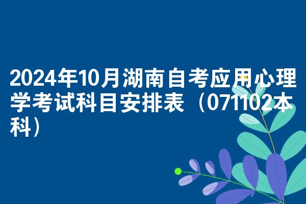 2024年10月湖南自考应用心理学考试科目安排表(071102本科)