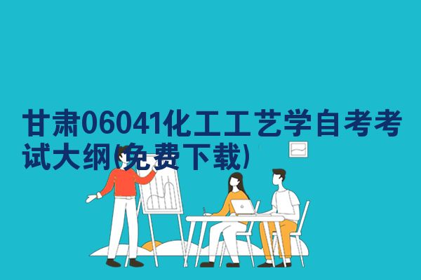 甘肃06041化工工艺学自考考试大纲(免费下载)