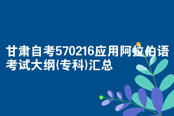 甘肃自考应用阿拉伯语专业考试大纲(专科)汇总