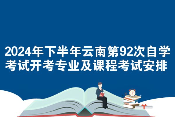 2024年下半年云南第92次自學考試開考專業(yè)及課程考試安排