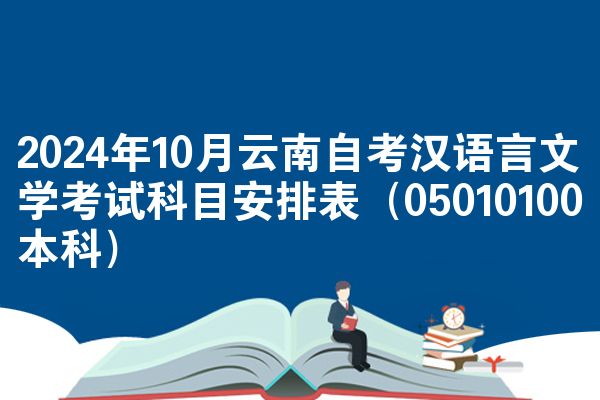 2024年10月云南自考汉语言文学考试科目安排表（05010100本科）