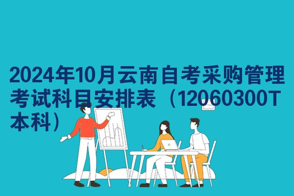 2024年10月云南自考采购管理考试科目安排表(12060300T本科)