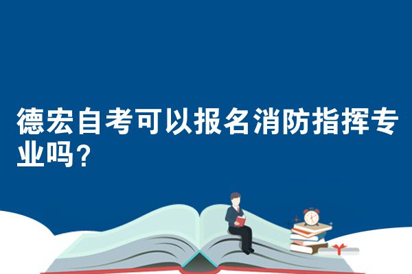 德宏自考可以报名消防指挥专业吗？