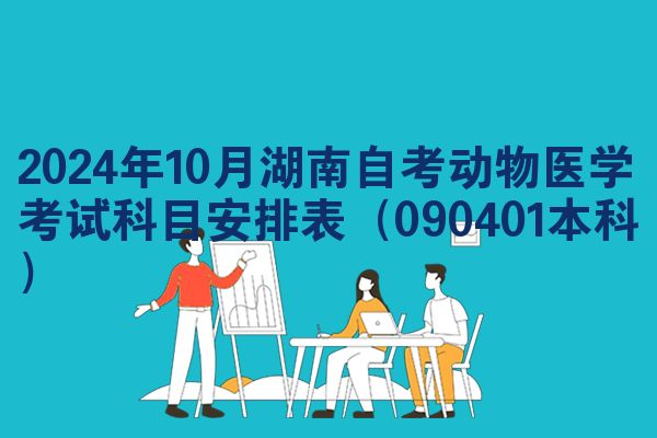 2024年10月湖南自考动物医学考试科目安排表(090401本科)